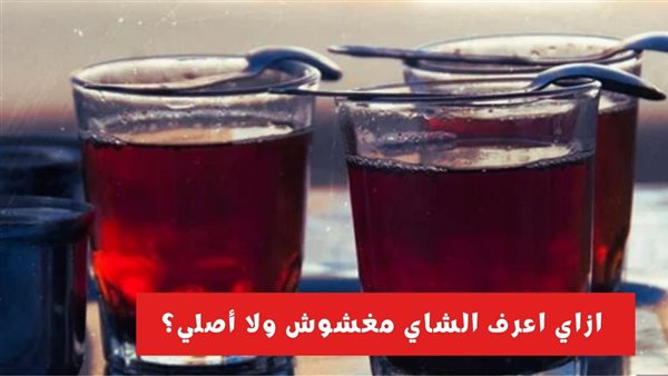 إزاي اعرف الشاي المغشوش من الأصلي ؟