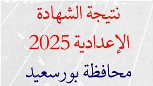 موعد ظهور نتيجه الشهاده الاعداديه محافظه بورسعيد 2025