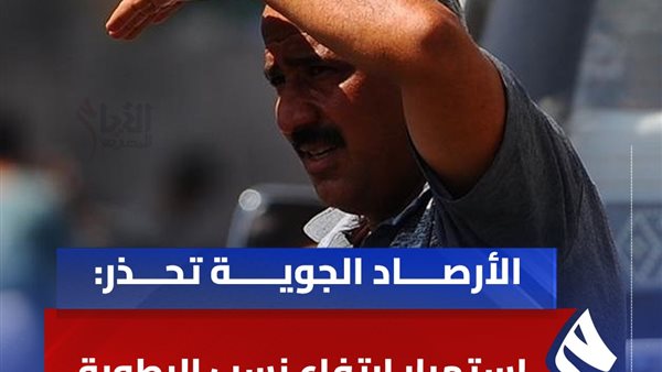 حالة الطقس ودرجات الحرارة اليوم 18 يوليو وموعد انتهاء الموجة