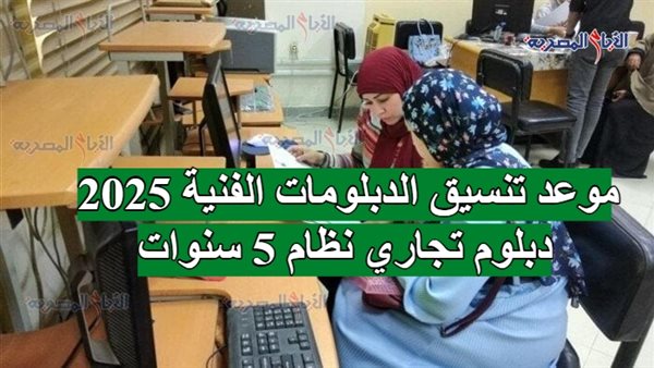 موعد تنسيق الدبلومات الفنية 2025 دبلوم تجاري نظام 5 سنوات
