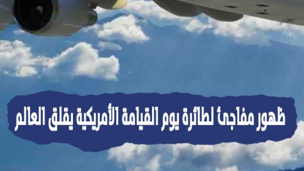 ظهور نادر لـ طائرة يوم القيامة يثير موجة تكهنات وقلق على مواقع التواصل